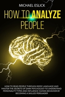 How to Analyze People: How to Read People through Body Language and Master the Secrets of Dark Psychology to Understand Personality Types and Influence Human Behavior by Becoming a Skilled Persuader 1801238618 Book Cover