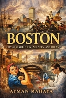 Boston: City of Revolution, Industry, and Ideas: A Narrative History from the Ice Age to the Innovation Age B0GRRM8TX9 Book Cover
