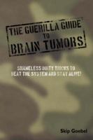 Guerilla Guide to Brain Tumors: Shameless Dirty Tricks to beat the system and STAY ALIVE! 1434315401 Book Cover
