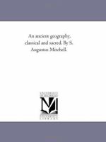 An ancient geography, classical and sacred. By S. Augustus Mitchell. 1425537782 Book Cover