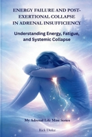 ENERGY FAILURE AND POST-EXERTIONAL COLLAPSE IN ADRENAL INSUFFICIENCY: Understanding Energy, Fatigue, and Systemic Collapse (My Adrenal Life: Body Systems & Adrenal Insufficiency) B0GY1F5KM1 Book Cover