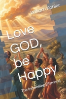 Love GOD, be Happy: The Indwelling Diamond B0HMKSVPCD Book Cover