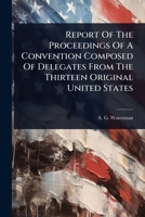 Report Of The Proceedings Of A Convention Composed Of Delegates From The Thirteen Original United States 1024860337 Book Cover