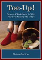 Toe-Up! Patterns and Worksheets to Whip Your Sock Knitting Into Shape 0981966802 Book Cover