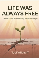 Life Was Always Free: A Book About Remembering What We Forgot B0H8LRSRP6 Book Cover