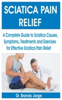 Sciatica Pain Relief: A Complete Guide to Sciatica Causes, Symptoms, Treatments and Exercises for Effective Sciatica Pain Relief B08QDR4BR1 Book Cover
