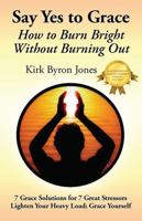 Say Yes to Grace: How to Burn Bright Without Burning Out 0578073374 Book Cover