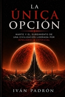LA ÚNICA OPCIÓN: El nacimiento de la primera civilización liderada por inteligencia artificial (Spanish Edition) B0GYLMWMLK Book Cover