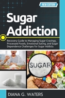 Sugar Addiction: Recovery Guide to Managing Sugar Cravings, Processed Foods, Emotional Eating, and Sugar Dependence Challenges for Sugar Addicts B0GLHW5365 Book Cover