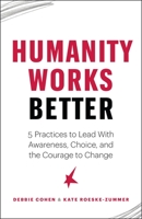 Humanity Works Better: Five Practices to Lead with Awareness, Choice and the Courage to Change 1774580500 Book Cover