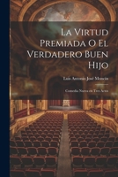 La Virtud Premiada o El Verdadero Buen Hijo: Comedia Nueva en Tres Actos 1022061496 Book Cover