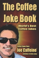 The Coffee Joke Book: World's Greatest Collection of Coffee Jokes 1722418486 Book Cover