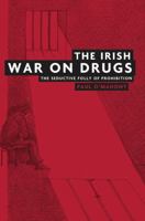 The Irish War on Drugs: The Seductive Folly of Prohibition 0719079020 Book Cover