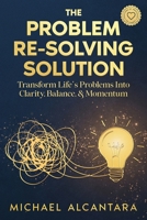 The Problem Re-Solving Solution: Transform Life's Problems Into Clarity, Balance, & Momentum B0GTN7SYDV Book Cover