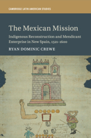 The Mexican Mission : Indigenous Reconstruction and Mendicant Enterprise in New Spain, 1521-1600 1108462928 Book Cover