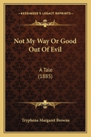 Not My Way Or Good Out Of Evil: A Tale 1104197006 Book Cover