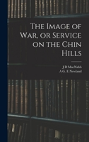The Image of War, or Service on the Chin Hills (Classic Reprint) 333716787X Book Cover