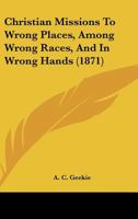 Christian Missions to Wrong Places, Among Wrong Races, and in Wrong Hands 1164604449 Book Cover