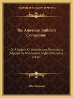 The American Builder's Companion: Or, A System of Architecture, Particularly Adapted to the Present Style of Building; Illustrated With Seventy Copperplate Engravings 1015464327 Book Cover