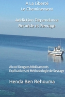 De La Dépendance A La Liberté Le Cheminement Addiction Dépendance Remède et Sevrage: Alcool Drogues Médicaments Explications et Méthodologie de Sevrage (French Edition) B0GCNHFFQK Book Cover