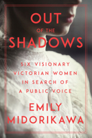 Out of the Shadows: Six Visionary Victorian Women in Search of a Voice 1640092307 Book Cover