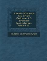 Annales Minorum: Seu Trium Ordinum A S. Francisco Institutorum, Volume 23... 1288050208 Book Cover