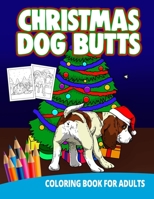 Christmas Dog Butts Coloring Book For Adults: Butthole Funny Gag Gifts Unique White Elephant Wierd Stuff Animals Relaxation Lover Pranks 1676401776 Book Cover