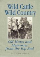 Wild Cattle, Wild Country: Old Mates and Memories from the Top End 1920831746 Book Cover