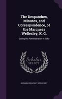 The Despatches, Minutes, and Correspondence of the Marquess Wellesley, K. G., During His Administration in India 5 Volume Set 0530203154 Book Cover
