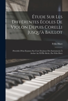 Étude sur les différentes écoles de violon depuis Corelli jusqu'à Baillot: précédée d'un examen sur l'art de jouer des instruments à archet au XVIIe siècle, par Félix Huet 1016286961 Book Cover