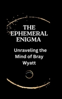 THE EPHEMERAL ENIGMA: Unraveling the Mind of Bray Wyatt (Stars Unveiled: Tales from ELYSIAN Press Chronicles) B0CR1P2DVK Book Cover