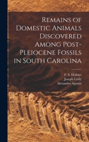 Remains of Domestic Animals Discovered Among Post-Pleiocene Fossils in South Carolina 1013734750 Book Cover