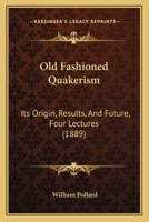Old Fashioned Quakerism: Its Origin, Results, And Future, Four Lectures 1120661765 Book Cover