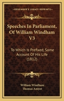 Speeches In Parliament, Of William Windham V3: To Which Is Prefixed, Some Account Of His Life 1164942808 Book Cover