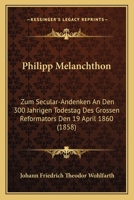 Philipp Melanchthon: Zum Secular-Andenken an Den 300 Jahrigen Todestag Des Grossen Reformators Den 19 April 1860 (1858) 116022515X Book Cover