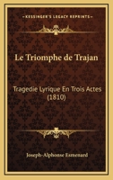 Le Triomphe De Trajan: Tragedie Lyrique En Trois Actes (1810) 1166692892 Book Cover