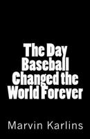 The Day Baseball Changed the World Forever 1463671806 Book Cover