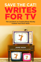 Save the Cat!® Writes for TV: The Last Book on Creating Binge-Worthy Content You’ll Ever Need 0984157697 Book Cover