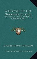 A History Of The Grammar School: Or The Free School Of 1645 In Roxburie 1164532693 Book Cover