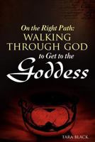 On the Right Path: Walking Through God to Get to the Goddess 0615606695 Book Cover