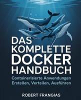 Das Komplette Docker Handbuch: Containerisierte Anwendungen Erstellen, Verteilen, Ausführen (German Edition) B0FBK73Y52 Book Cover