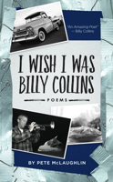 I Wish I Was Billy Collins: Poems by Pete McLaughlin 096006155X Book Cover