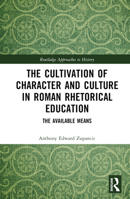 The Cultivation of Character and Culture in Roman Rhetorical Education: The Available Means 1032316780 Book Cover