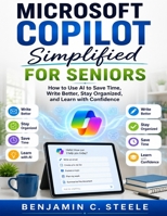 MICROSOFT COPILOT SIMPLIFIED FOR SENIORS: How to Use AI to Save Time, Write Better, Stay Organized, and Learn with Confidence B0H72Z59TZ Book Cover