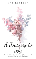 A Journey to Joy: How to find joy in the midst of grief, heartache, or tribulations. 1664281835 Book Cover