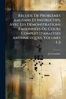 Recueil de Problemes Amusans Et Instructifs, Avec Les D Monstrations Raisonn Es Ou Cours Complet D'Analyses Arithm Tiques, Volumes 1-2 1142884740 Book Cover