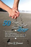 50 Ways to Meet Your Lover: An Invitation Into a Captivating Daily Walk of Intimacy with Jesus, the Lover of Your Heart and Soul 1499778074 Book Cover