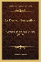 Le Docteur Bourguibus: Comedie En Un Acte En Vers (1874) 1160155283 Book Cover