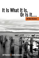 It Is What It Is, or Is It....: All about Business 1477269347 Book Cover
