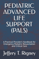 PEDIATRIC ADVANCED LIFE SUPPORT (PALS): A Practical Provider’s Handbook for Emergency Pediatric Resuscitation and Critical Care B0H23BWT85 Book Cover